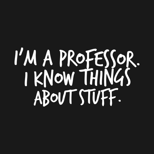 I'm A Professor I Know Things About Stuff by FlashMac