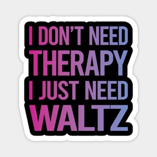 I Dont Need Therapy Waltz Magnet