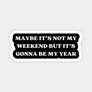 Maybe It's Not My Weekend But It's Gonna Be My Year Magnet