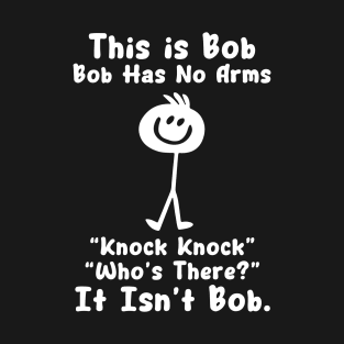 This is Bob Bob Has No Arms Knock Knock Who's there It isn't Bob T-Shirt