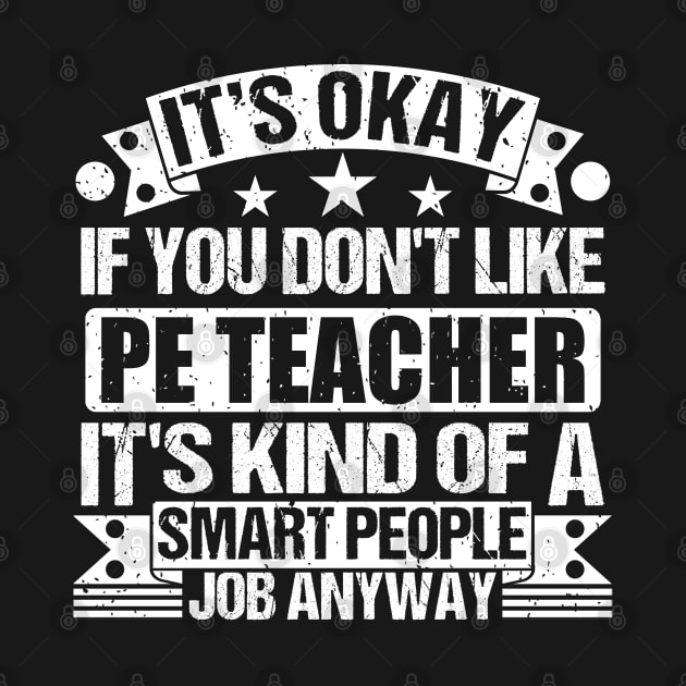Pe Teacher lover It's Okay If You Don't Like Pe Teacher It's Kind Of A Smart People job Anyway by Benzii-shop 