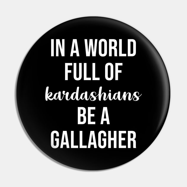 In a World Full of Kardashians Be a Gallagher Pin by sunima