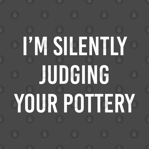 Funny Pottery Instructor Gift I'm Silently Judging Your Pottery by kmcollectible