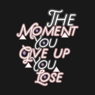 The moment you give up you lose HOODIE, Tank, T-SHIRT, MUGS, PILLOWS, APPAREL, STICKERS, TOTES, NOTEBOOKS, CASES, TAPESTRIES, PINS T-Shirt