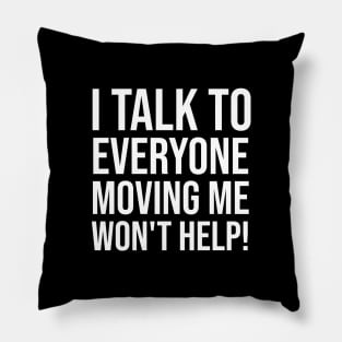 I Talk To Everyone Moving Me Won't Help Pillow