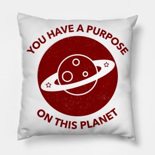 You Have A Purpose On This Planet Pillow