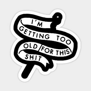 I'M GETTING TOO OLD FOR THIS SHIT Magnet