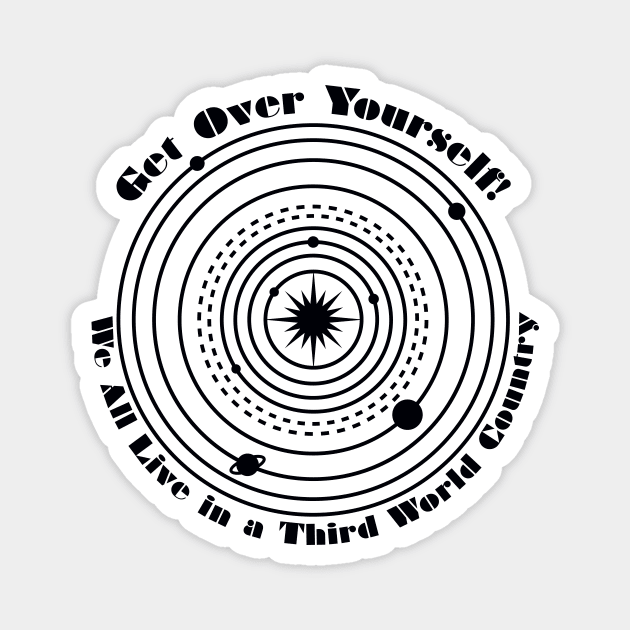 Get Over Yourself! We All Live in a Third World Country (black) Magnet by PeregrinusCreative