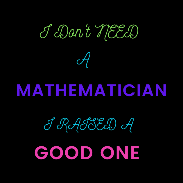 I Don't Need a Mathematician, I Raised a Good One by DeesMerch Designs