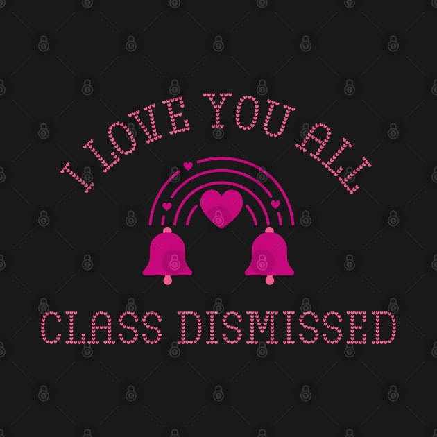 I love you all Class Dismissed. School is over by topsnthings