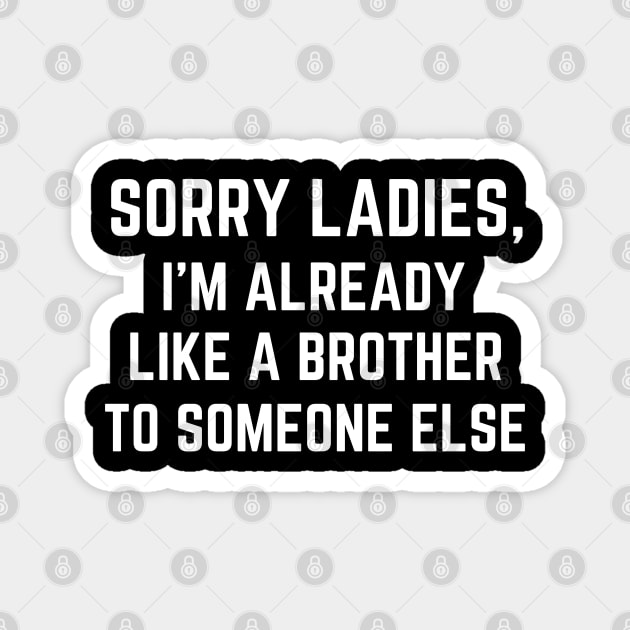 Sorry Ladies I'm Already Like A Brother to Someone Else Magnet by MalibuSun