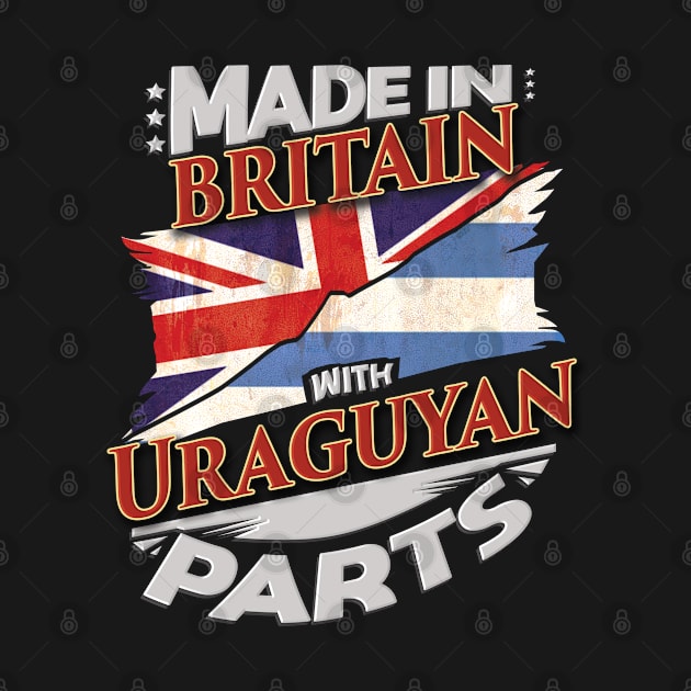 Made In Britain With Uraguyan Parts - Gift for Uraguyan From Uruguay by Country Flags