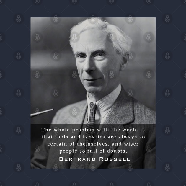 Bertrand Russell quote:The whole problem with the world is that fools and fanatics are always so certain of themselves... by artbleed