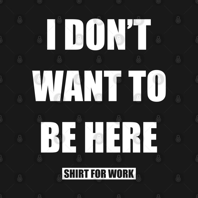 I Don´t Want To Be Here Shirt For Work by Dojaja