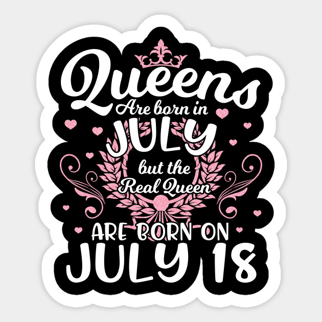 Queens Are Born In July But The Real Queen Are Born On July 18 Happy Birthday Me Nana Mom Daughter 18th July Girl Happy Birthday To Me Sticker Teepublic