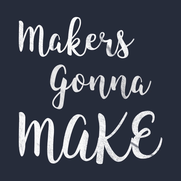 Makers gonna make by nerdydesigns