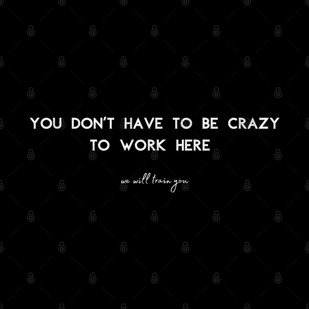 You don't have to be crazy to work here, we will train you. by UnCoverDesign