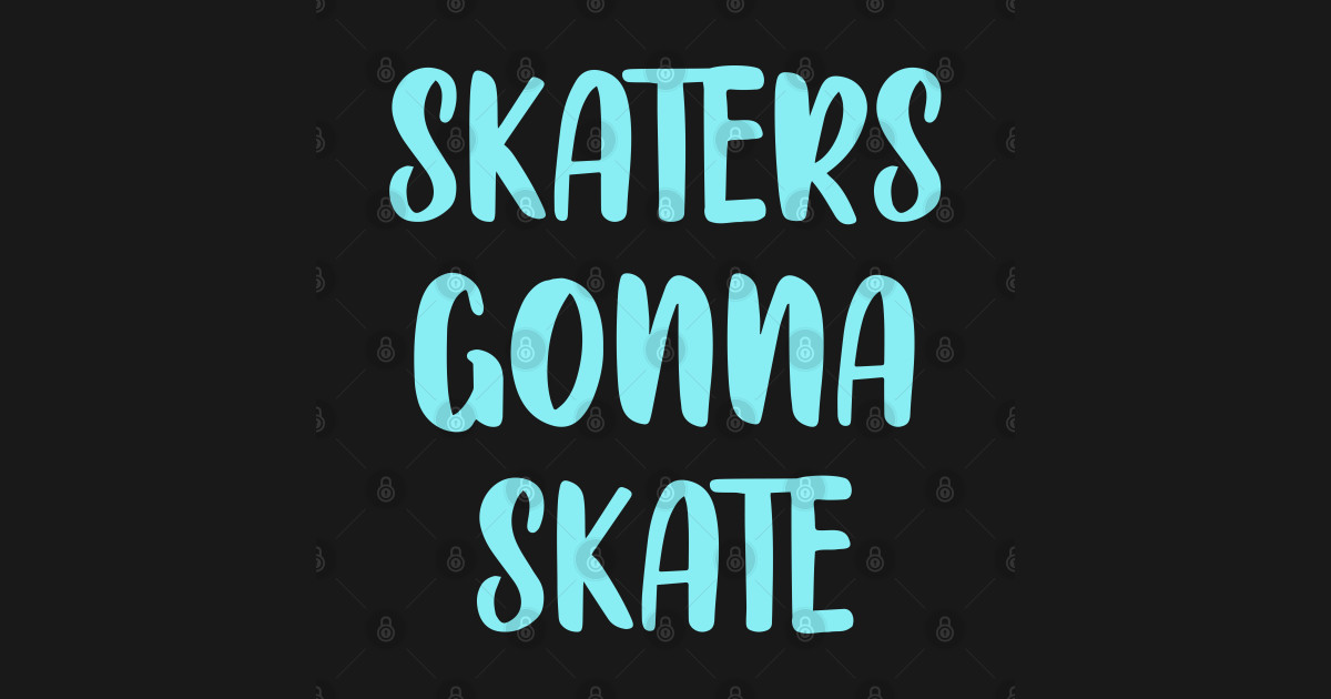Skaters Gonna Skate Get Ready Get Set Let S Skate