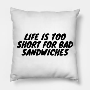 Life Is Too Short For Bad Sandwiches Pillow