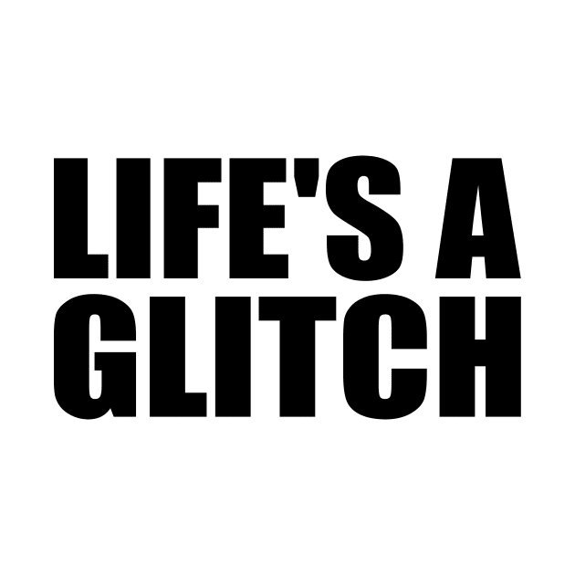 Life's a glitch by Geometric Designs