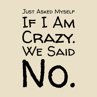 Just Asked Myself If I'm Crazy. We Said No. Design T-Shirt