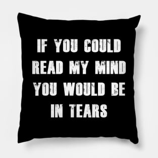 If You Could Read My Mind You Would Be In Tears white Pillow