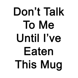 Don't Talk To Me Until I've Eaten This Mug T-Shirt