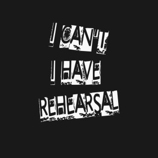 I Have Rehearsal T-Shirt