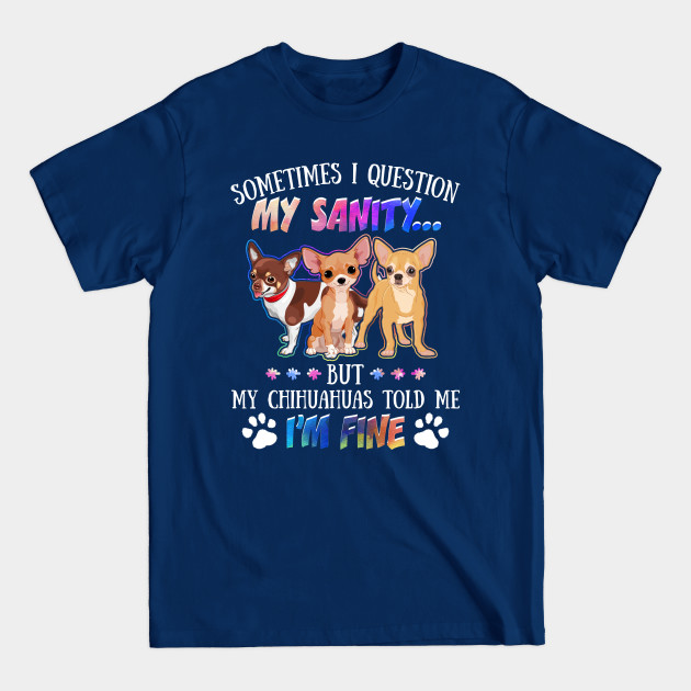 Disover Sometimes I Question My Sanity But My Chihuahuas Told Me I_m Fine - Chihuahuas - T-Shirt