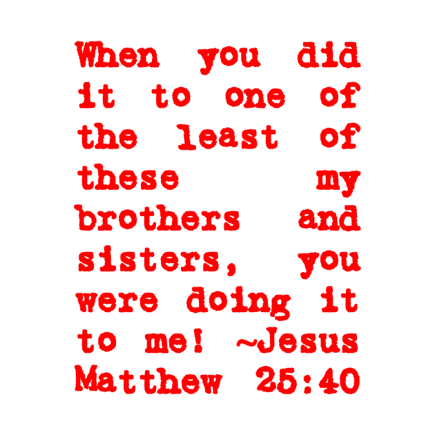 Matthew 25:40 Least of These My Brothers Red Letters by BubbleMench