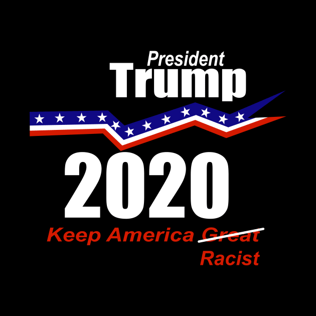 President Trump 2020 Keep America Racist by ChrisWilson