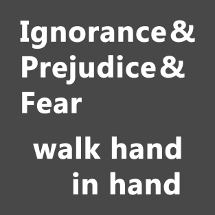 Ignorance & Prejudice & Fear T-Shirt