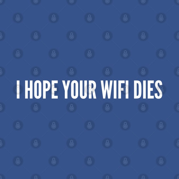 Mean Wifi Joke - I Hope Your Wifi Dies - Funny Sarcastic Work Office Humor by sillyslogans