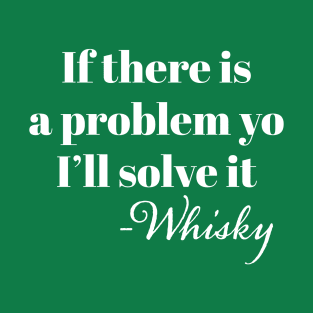 "If There is a problem yo I'l solve it" -Whisky T-Shirt