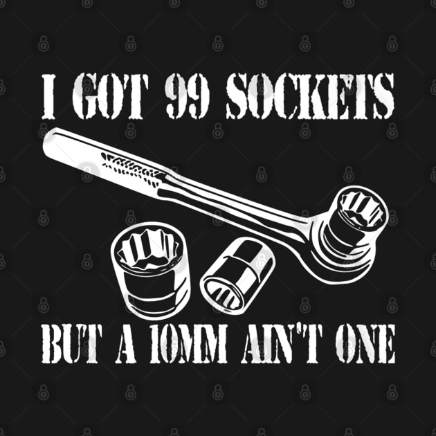 I Got 99 Sockets But A 10mm Ain't One by QUYNH SOCIU