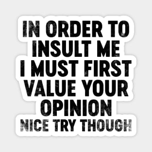 In Order To Insult Me I Must First Value Your Opinion (Black) Funny Magnet