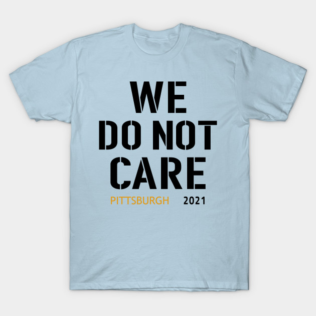 Discover Pittsburgh Steelers Football Fans, WE DO NOT CARE - Pittsburgh Steelers - T-Shirt