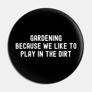 Gardening Because We Like to Play in the Dirt Pin