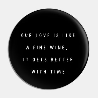 Our love is like a fine wine, it gets better with time. Valentine, Couple Pin