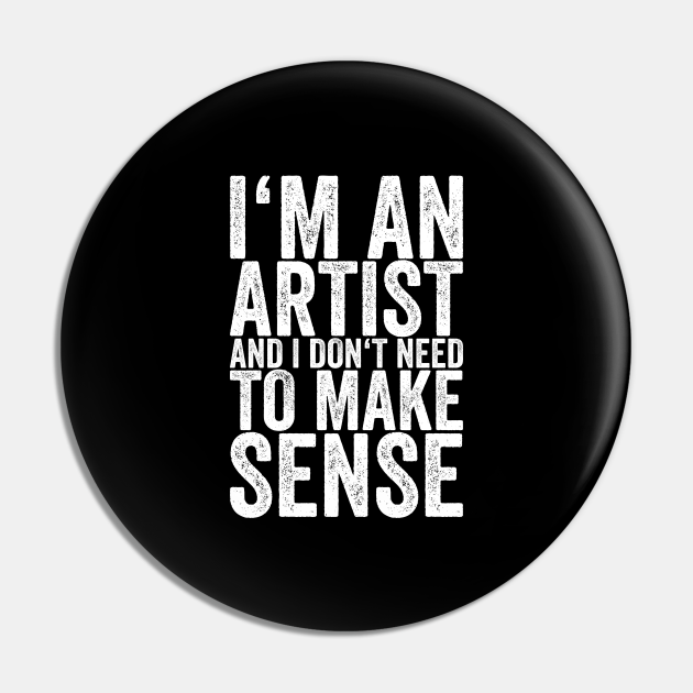 I'm An Artist And I Don't Need To Make Sense - Funny Quotes - Pin | TeePublic I'm An Artist And I Don't Need To Make Sense - Funny Quotes - Pin | TeePublic