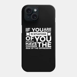 If you are neutral in situations of injustice you have chosen the side of the oppressor Phone Case