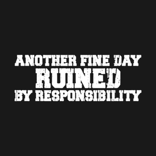 Another Fine Day Ruined By Responsibility T-Shirt