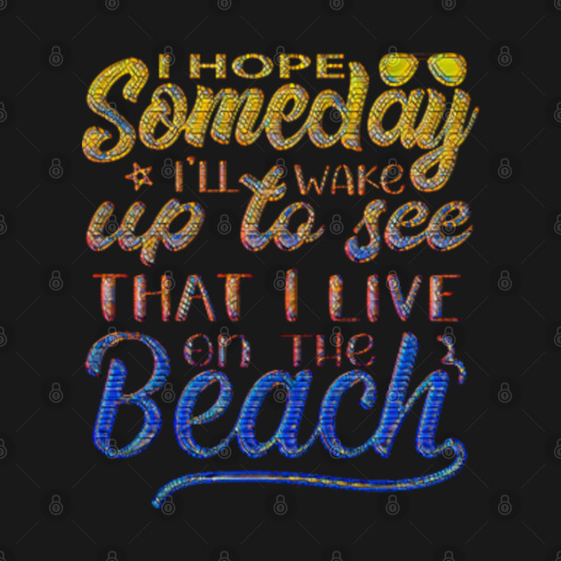 Disover I Hope Someday I'll Wake Up To See That I Live At the Beach - At The Beach - T-Shirt