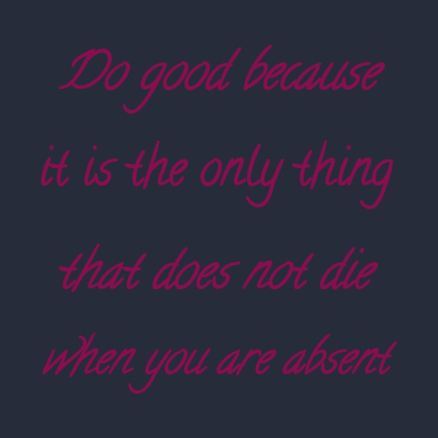Do good because it is the only thing that does not die when you are absent by Bitsh séché