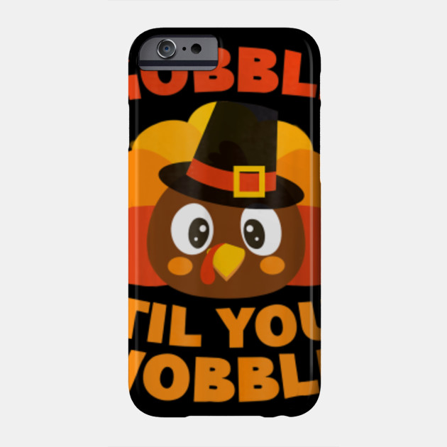 Gobble Til You Wobble T Shirt Thanksgiving Day Gift Gobble Til You Wobble Thanksgiv Phone Case Teepublic