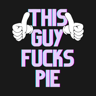 This Guy Fucks Pie T-Shirt