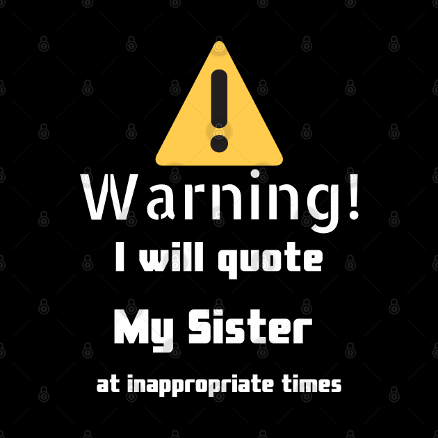 Warning I will quote My sister at inappropriate times by DennisMcCarson