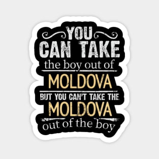 You Can Take The Boy Out Of Moldova But You Cant Take The Moldova Out Of The Boy - Gift for Moldovan With Roots From Moldova Magnet