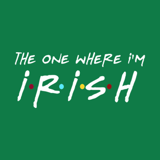 The One Where I'm Irish T-Shirt