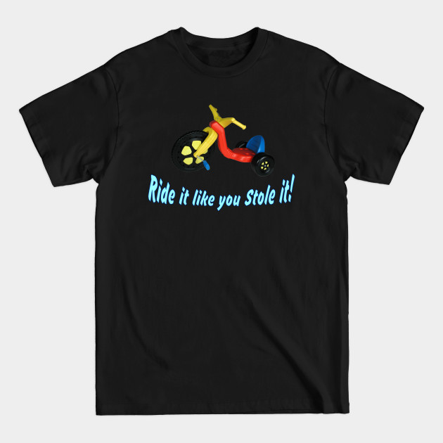 Discover Ride it like you stole it! ~ Big Wheel - Trike - T-Shirt